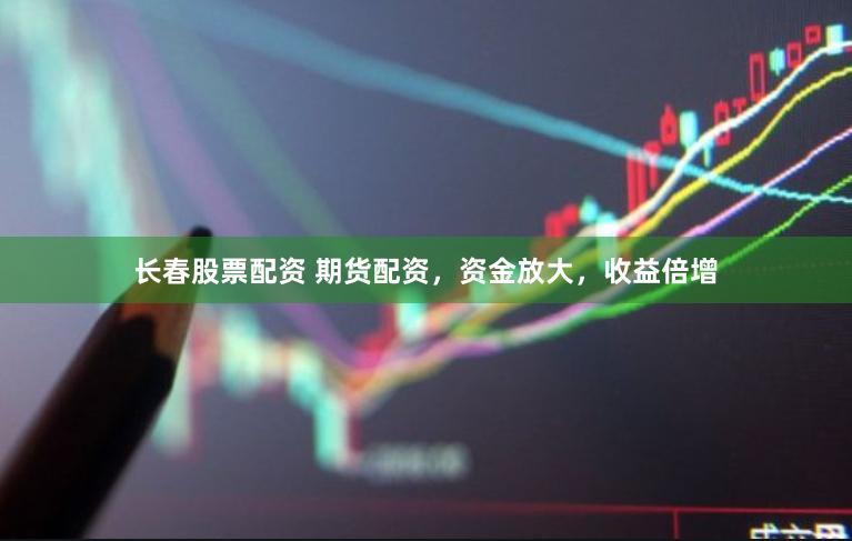 长春股票配资 期货配资，资金放大，收益倍增