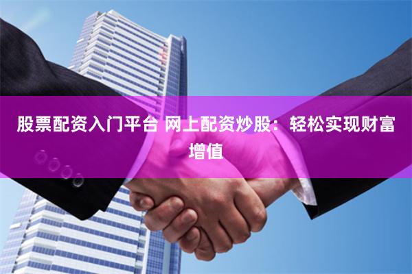股票配资入门平台 网上配资炒股：轻松实现财富增值