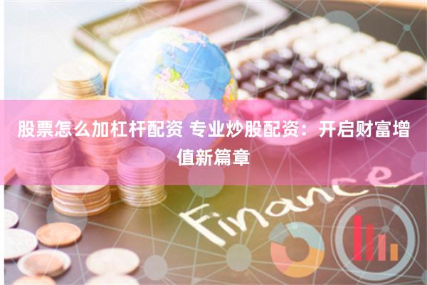 股票怎么加杠杆配资 专业炒股配资：开启财富增值新篇章