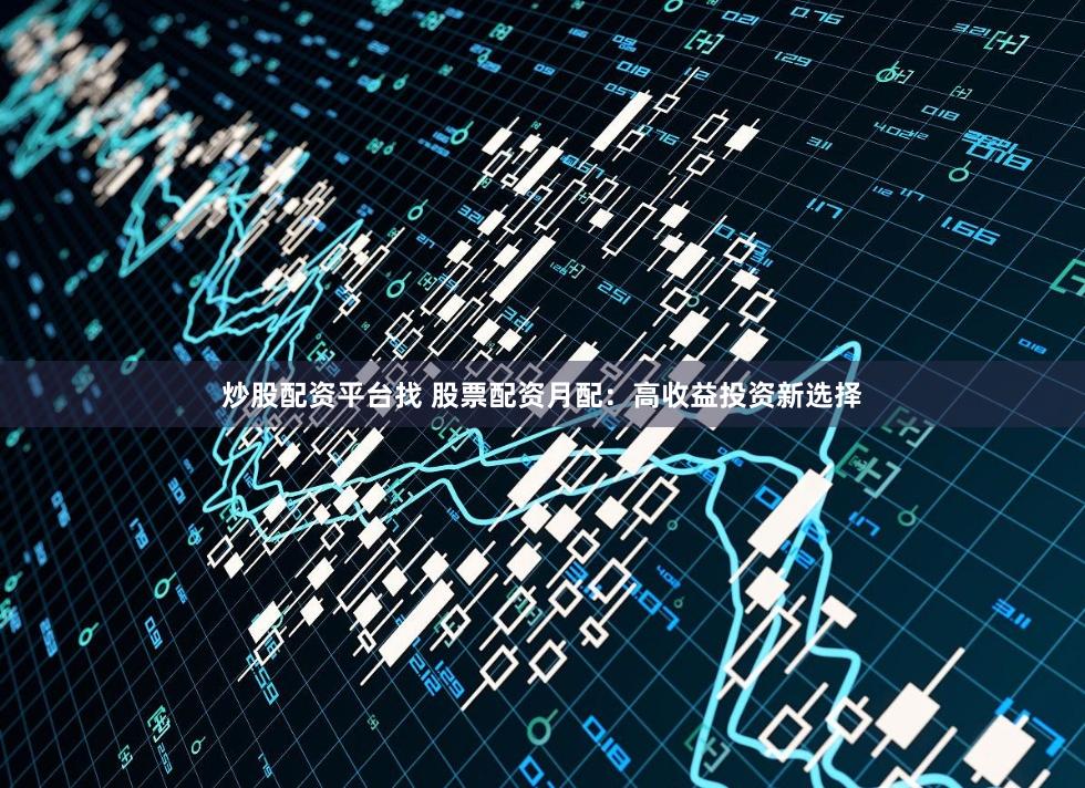 炒股配资平台找 股票配资月配：高收益投资新选择