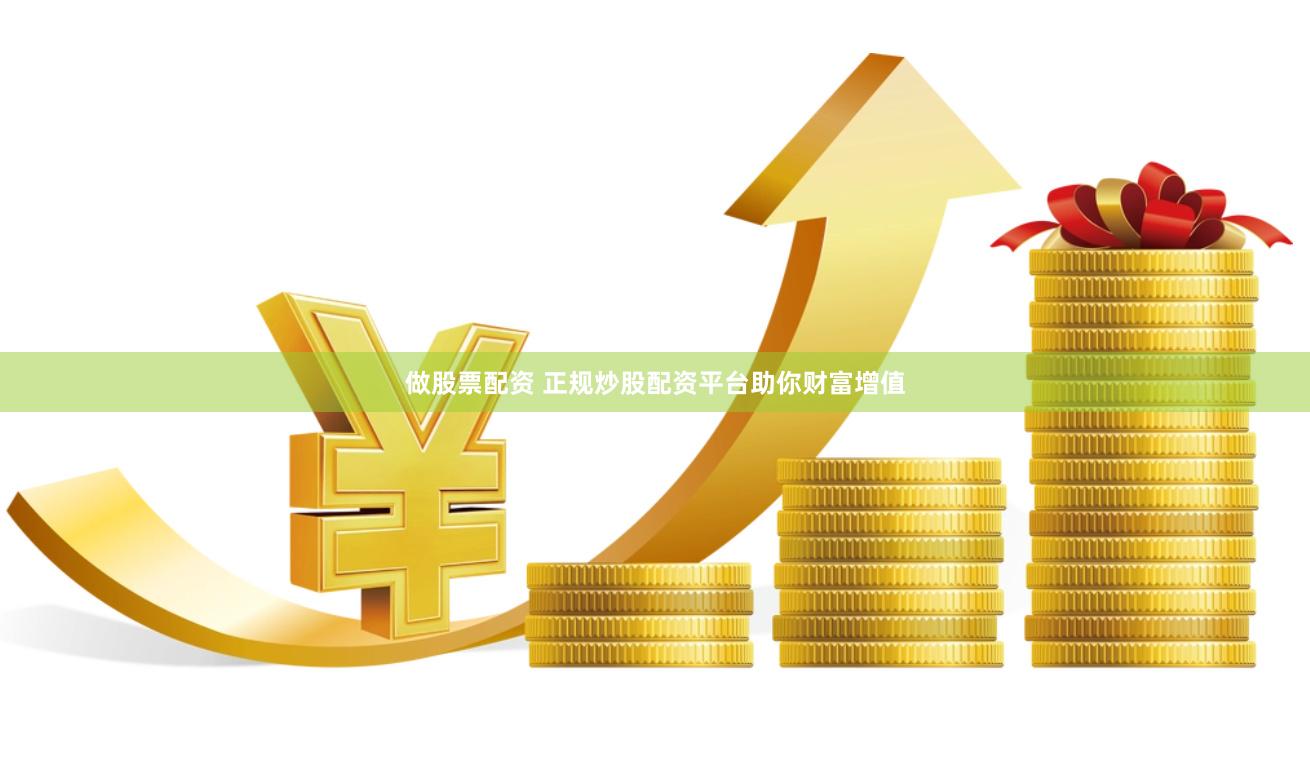做股票配资 正规炒股配资平台助你财富增值