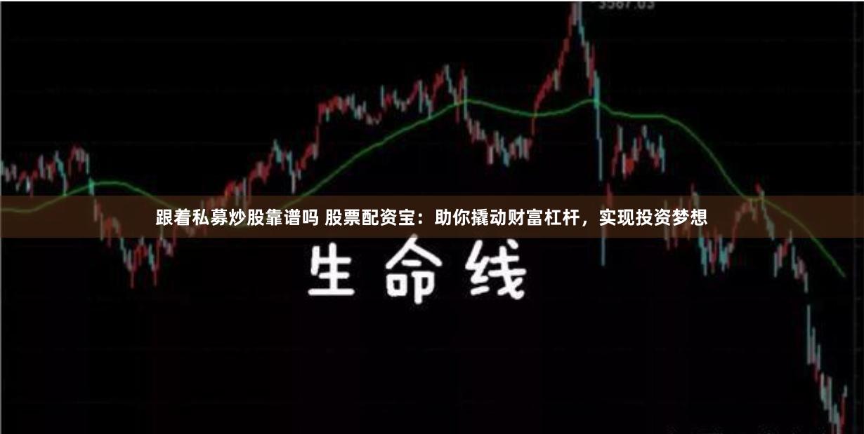 跟着私募炒股靠谱吗 股票配资宝：助你撬动财富杠杆，实现投资梦想
