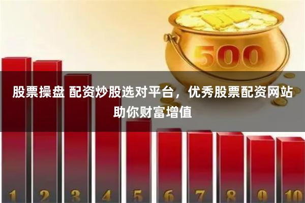 股票操盘 配资炒股选对平台，优秀股票配资网站助你财富增值