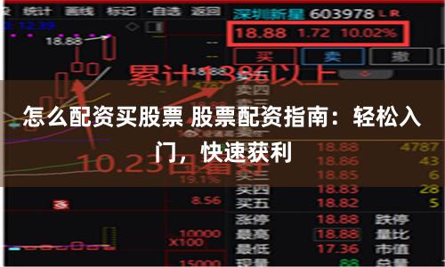 怎么配资买股票 股票配资指南：轻松入门，快速获利
