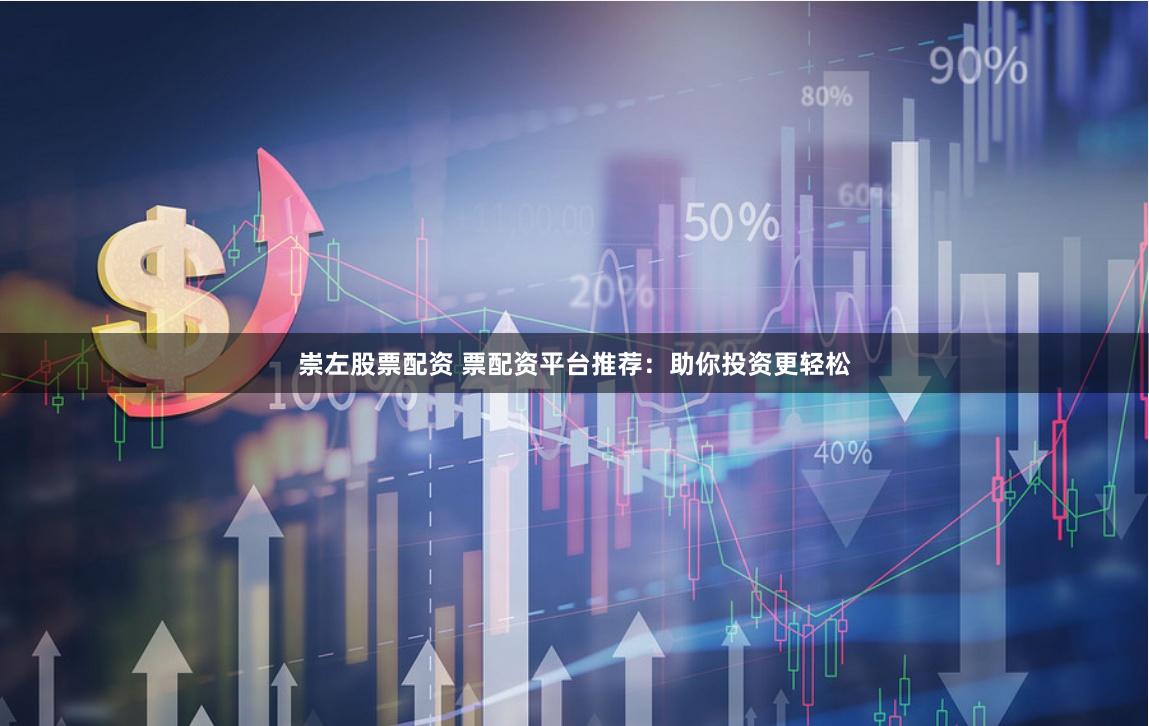 崇左股票配资 票配资平台推荐：助你投资更轻松