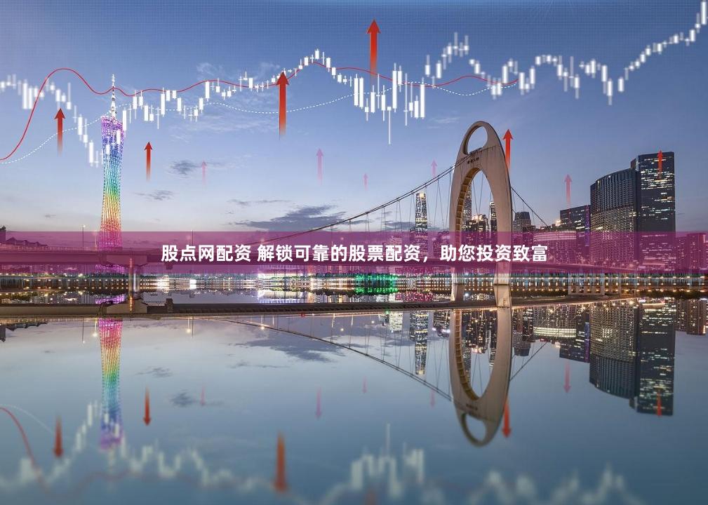 股点网配资 解锁可靠的股票配资，助您投资致富