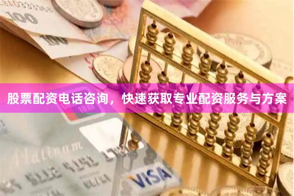 股票配资电话咨询，快速获取专业配资服务与方案