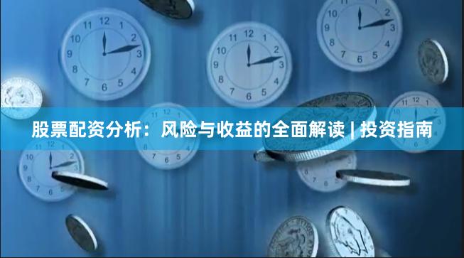 股票配资分析：风险与收益的全面解读 | 投资指南