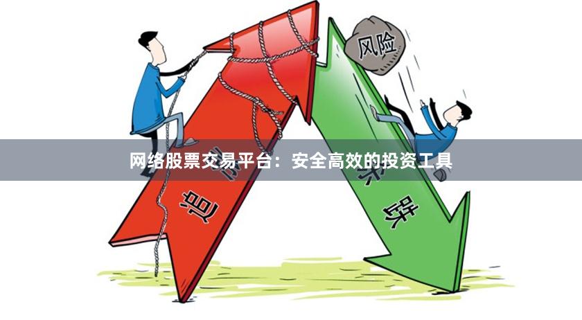 网络股票交易平台：安全高效的投资工具