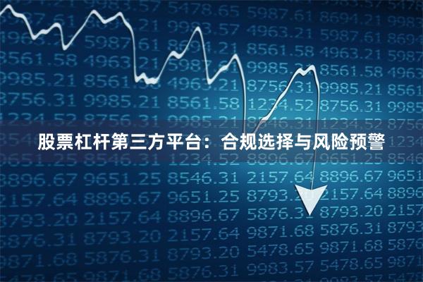 股票杠杆第三方平台：合规选择与风险预警
