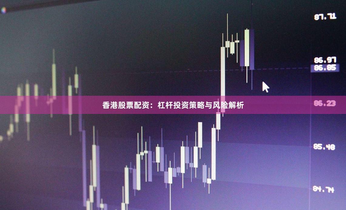 香港股票配资：杠杆投资策略与风险解析