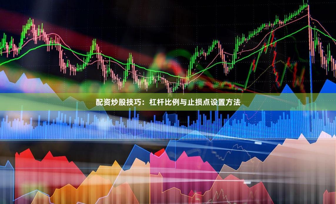 配资炒股技巧：杠杆比例与止损点设置方法