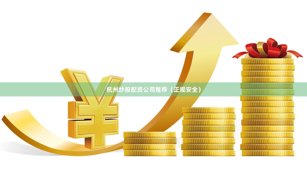 杭州炒股配资公司推荐（正规安全）
