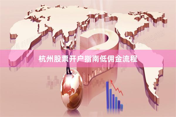杭州股票开户指南低佣金流程